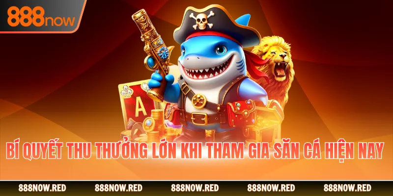 Bí quyết thu thưởng lớn khi tham gia săn cá hiện nay