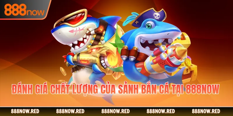 Đánh giá chất lượng của sảnh bắn cá tại 888NOW