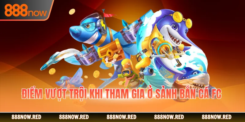 Điểm vượt trội khi tham gia ở sảnh bắn cá FC