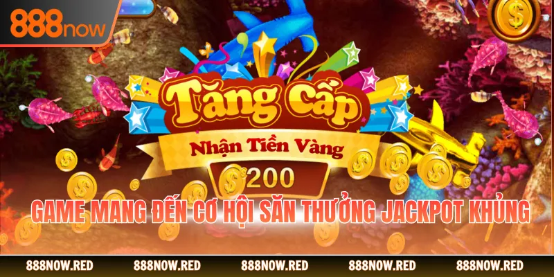 Game mang đến cơ hội săn thưởng jackpot khủng