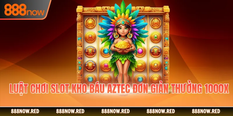 Luật chơi Slot Kho Báu Aztec đơn giản thưởng 1000X