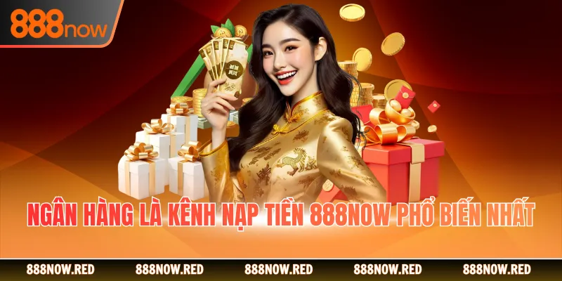 Ngân hàng là kênh nạp tiền 888Now phổ biến nhất
