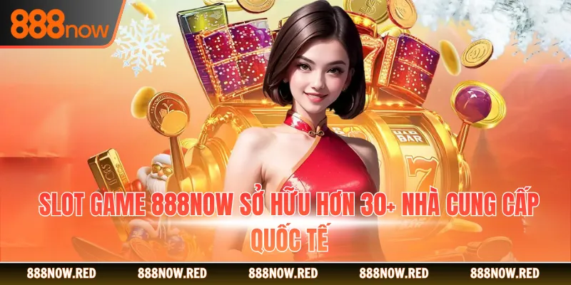 Slot game 888NOW sở hữu hơn 30+ nhà cung cấp quốc tế