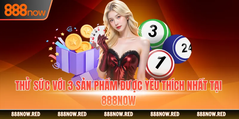 Thử sức với 3 sản phẩm được yêu thích nhất tại 888NOW
